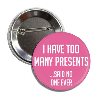 i have too many presents said no one ever button