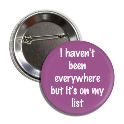 i havent been everywhere but its on my list button