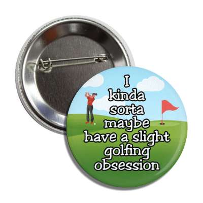i kinda sorta maybe have a slight golfing obsession golfer golf course button