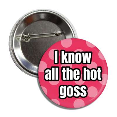 i know all the hot goss gossip slang button