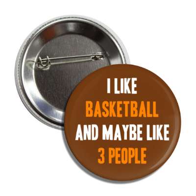 i like basketball and maybe like three people tall button