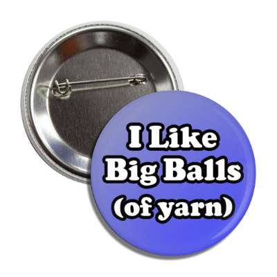 i like big balls of yarn button