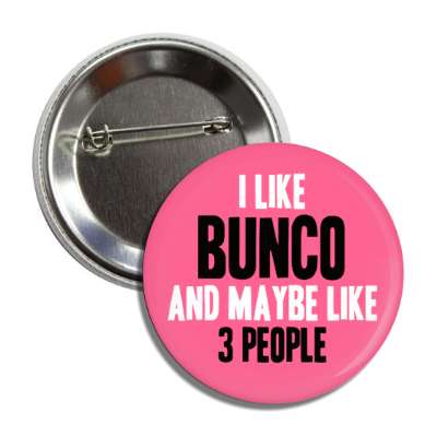 i like bunco and maybe like three people bold tall button