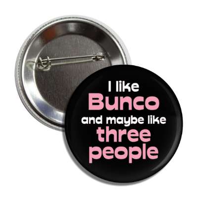 i like bunco and maybe like three people button