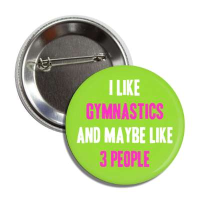 i like gymnastics and maybe like three people button