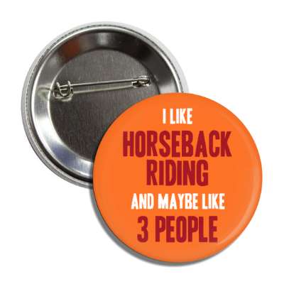 i like horseback riding and maybe like three people button