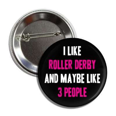 i like roller derby and maybe like three people button