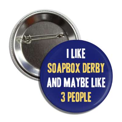 i like soapbox derby and maybe like three people button