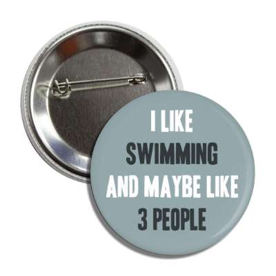 i like swimming and maybe like three people button