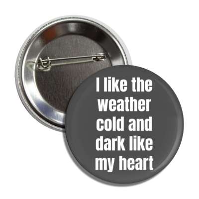 i like the weather cold and dark like my heart novelty button