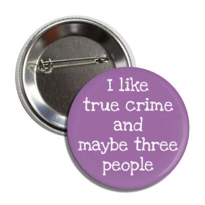 i like true crime and maybe three people button