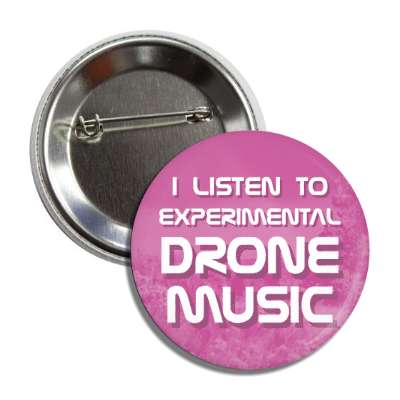 i listen to experimental drone music button
