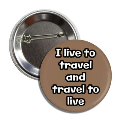 i live to travel and travel to live button