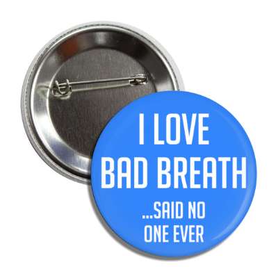 i love bad breath said no one ever button