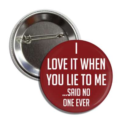 i love it when you lie to me said no one ever button