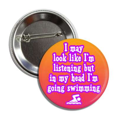 i may look like im listening but in my head im going swimming button
