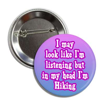 i may look like im listening but in my head im hiking button