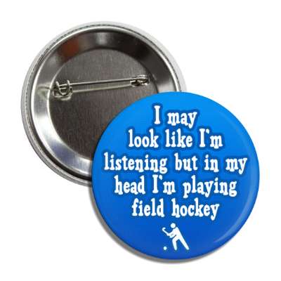 i may look like im listening but in my head im playing field hockey button