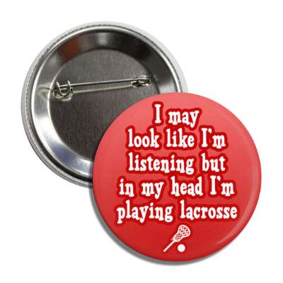 i may look like im listening but in my head im playing lacrosse button