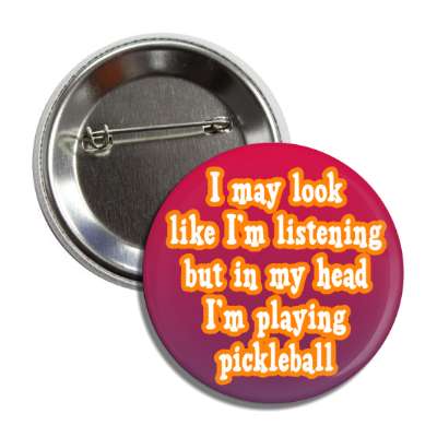 i may look like im listening but in my head im playing pickleball button