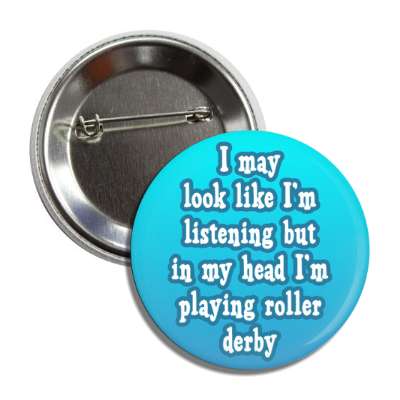 i may look like im listening but in my head im playing roller derby button