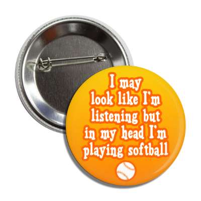 i may look like im listening but in my head im playing softball button