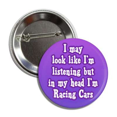 i may look like im listening but in my head im racing cars button