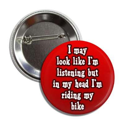 i may look like im listening but in my head im riding my bike button