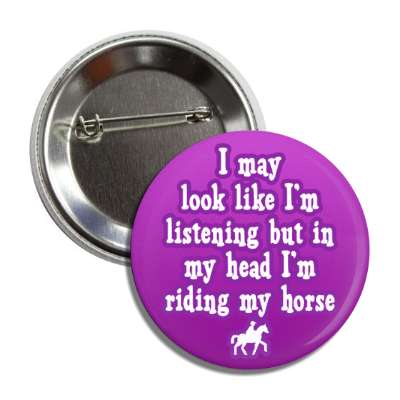 i may look like im listening but in my head im riding my horse button