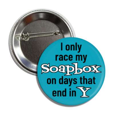 i only race my soapbox on days that end in y button
