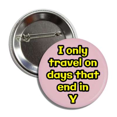 i only travel on days that end in y button