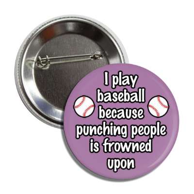 i play baseball because punching people is frowned upon button