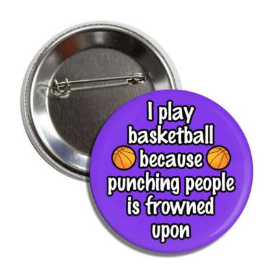 i play basketball because punching people is frowned upon button
