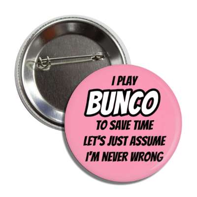 i play bunco to save time lets just assume im never wrong button