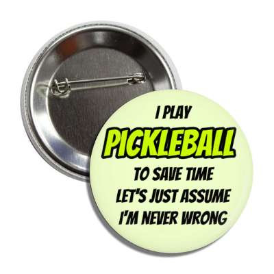 i play pickleball to save time lets just assume im never wrong button