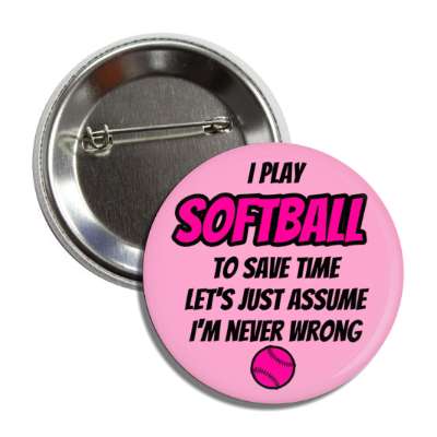 i play softball to save time lets just assume im never wrong button