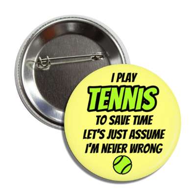 i play tennis to save time lets just assume im never wrong button