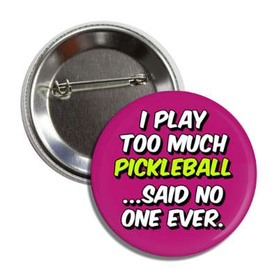 i play too much pickleball said no one ever button