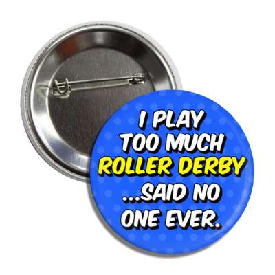 i play too much roller derby said no one ever button