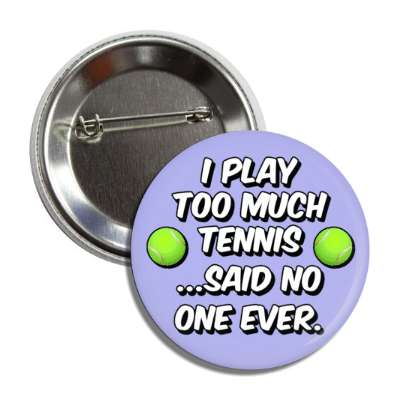 i play too much tennis said no one ever button
