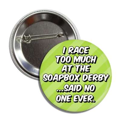 i race too much at the soapbox derby said no one ever button