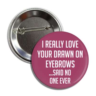 i really love your drawn in eyebrows said no one ever button