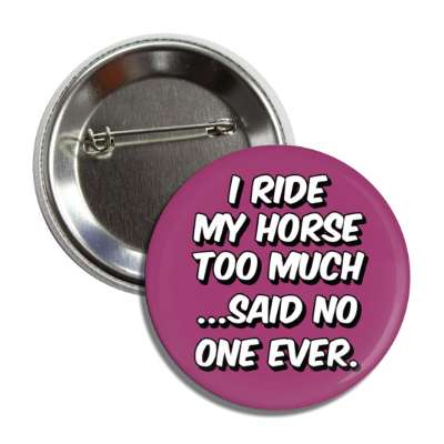 i ride my horse too much said no one ever button