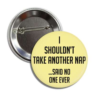 i shouldnt take another nap said no one ever button