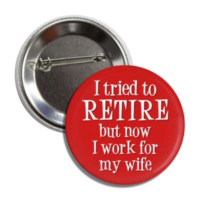 i tried to retire but now i work for my wife joke button