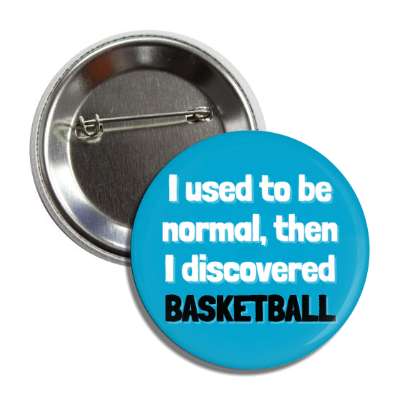 i used to be normal then i discovered basketball button