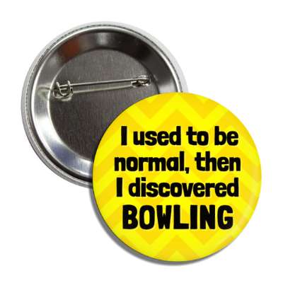 i used to be normal then i discovered bowling chevron button
