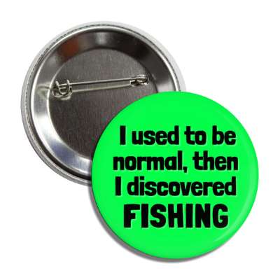 i used to be normal then i discovered fishing button