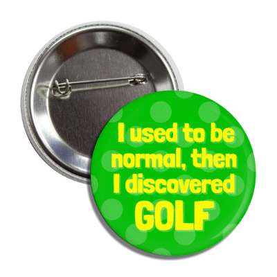 i used to be normal then i discovered golf button