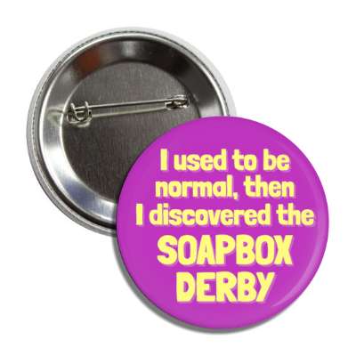 i used to be normal then i discovered the soapbox derby button